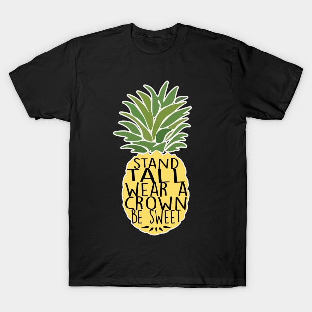 Pineapple Stand Tall Wear A Crown Be Sweet T-Shirt by charlescheshire